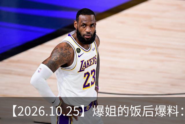 【2026.10.25】爆姐的饭后爆料：生命不止，爆料不息！