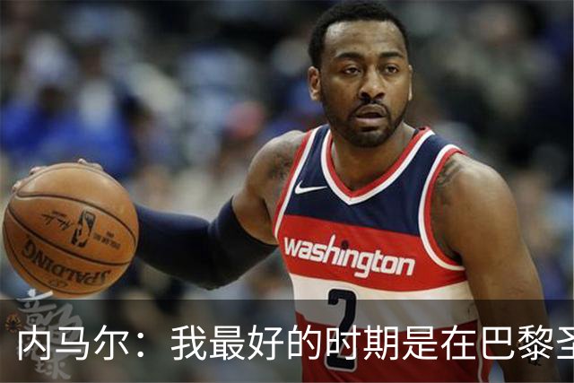 内马尔：我最好的时期是在巴黎圣日耳曼