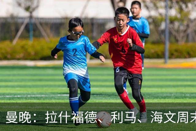 曼晚：拉什福德、利马、海文周末战伯恩茅斯可能复出
