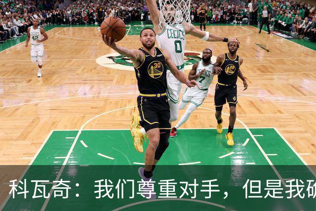 科瓦奇：我们尊重对手，但是我确实认为我们是胜算更大的一方