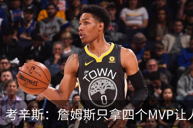 考辛斯：詹姆斯只拿四个MVP让人失望，标准每年都在变