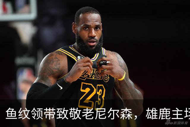 鱼纹领带致敬老尼尔森，雄鹿主场揭幕战改到下午3点